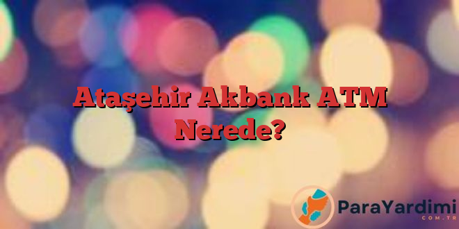 Ataşehir Akbank ATM Nerede?
