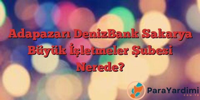 Adapazarı DenizBank Sakarya Büyük İşletmeler Şubesi Nerede?