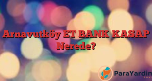 Arnavutköy ET BANK KASAP Nerede?