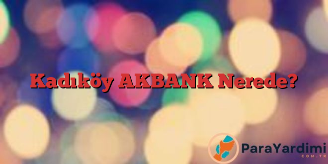 Kadıköy AKBANK Nerede?
