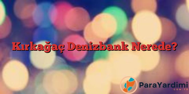 Kırkağaç Denizbank Nerede?