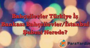 Bahçelievler Türkiye İş Bankası Bahçelievler/İstanbul Şubesi Nerede?