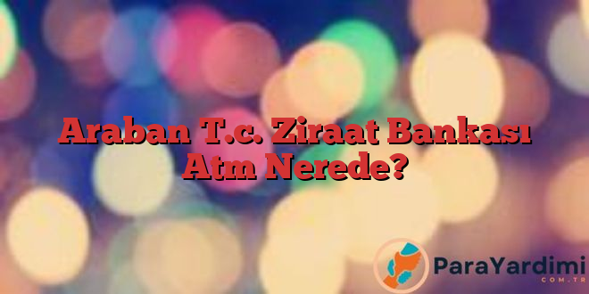 Araban T.c. Ziraat Bankası Atm Nerede?