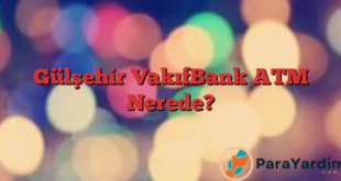 Gülşehir VakıfBank ATM Nerede?