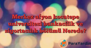 Merkez afyon kocatepe universitesi bankacilik ve sigortacılık bölümü Nerede?