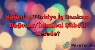 Bağcılar Türkiye İş Bankası Bağcılar/İstanbul Şubesi Nerede?