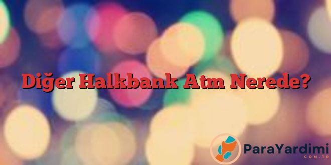 Diğer Halkbank Atm Nerede?