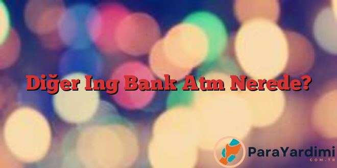 Diğer Ing Bank Atm Nerede?
