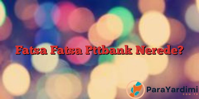 Fatsa Fatsa Pttbank Nerede?
