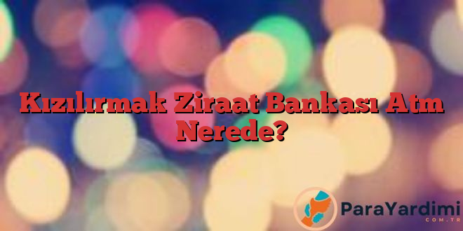 Kızılırmak Ziraat Bankası Atm Nerede?