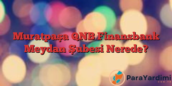 Muratpaşa QNB Finansbank Meydan Şubesi Nerede?