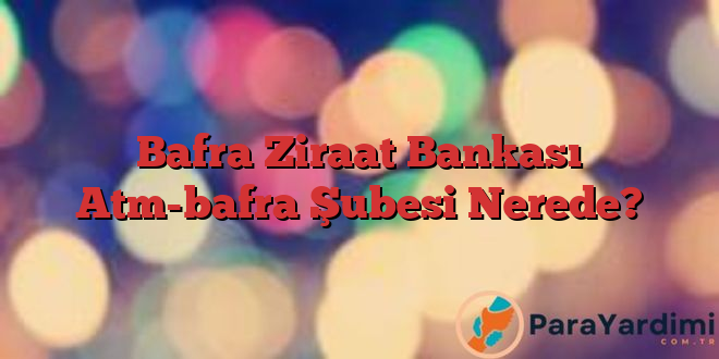 Bafra Ziraat Bankası Atm-bafra Şubesi Nerede?
