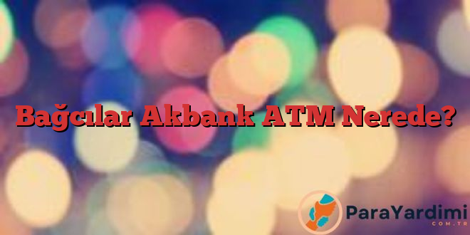 Bağcılar Akbank ATM Nerede?
