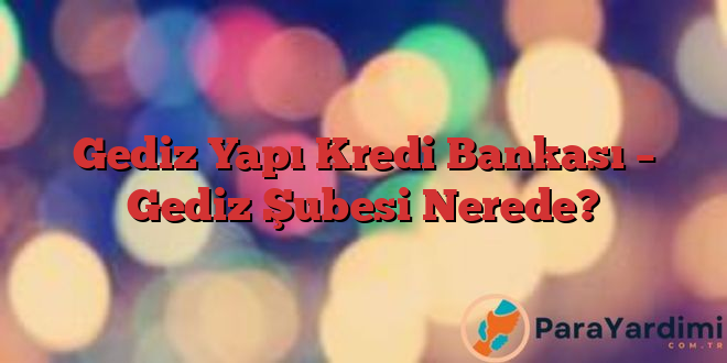 Gediz Yapı Kredi Bankası – Gediz Şubesi Nerede?