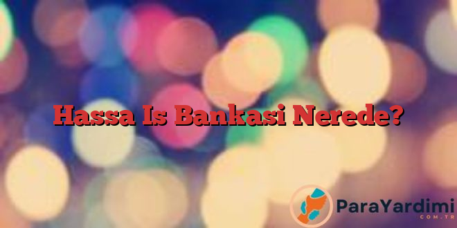 Hassa Is Bankasi Nerede?
