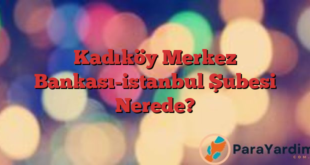 Kadıköy Merkez Bankası-istanbul Şubesi Nerede?