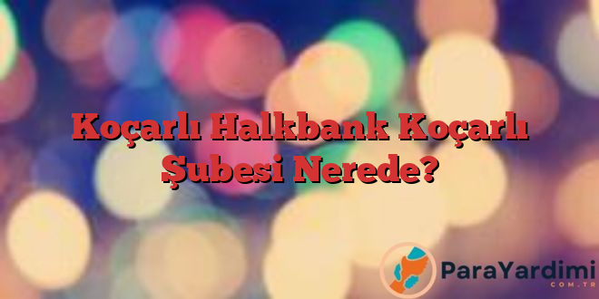 Koçarlı Halkbank Koçarlı Şubesi Nerede?