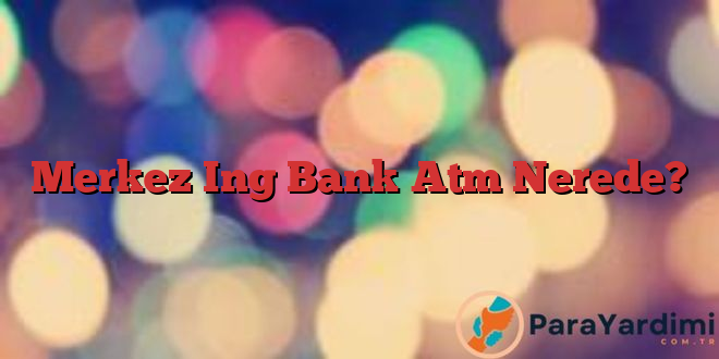 Merkez Ing Bank Atm Nerede?