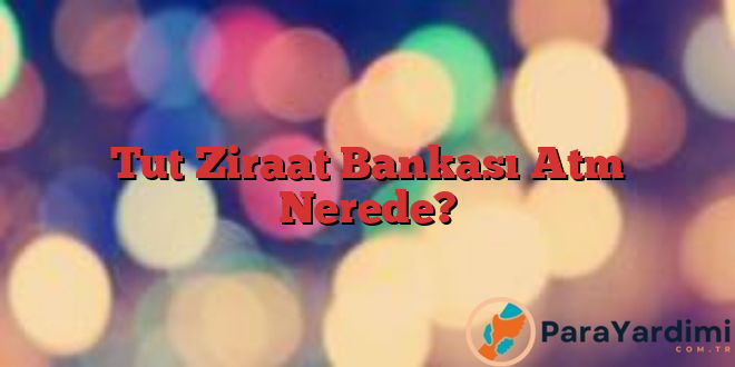 Tut Ziraat Bankası Atm Nerede?