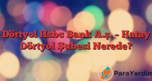 Dörtyol Hsbc Bank A.ş. – Hatay Dörtyol Şubesi Nerede?