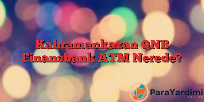 Kahramankazan QNB Finansbank ATM Nerede?