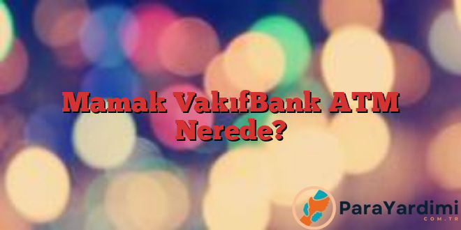 Mamak VakıfBank ATM Nerede?
