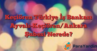 Keçiören Türkiye İş Bankası Ayvalı-Keçiören/Ankara Şubesi Nerede?